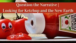 Question the Narrative | Looking for Ketchup and the New Earth