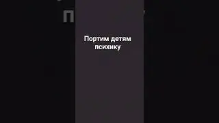 портим детям психику