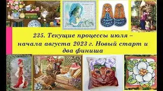 235. Текущие процессы, 11 июля - 7 августа 2023г. Один старт, два финиша. Вышивка крестом и бисером