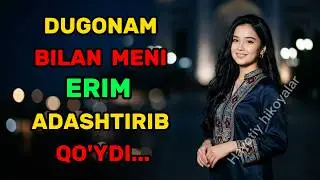 DUGONAM BILAN MENI ERIM ADASHTIRIB QO'YDI...HAYOTIY HIKOYA