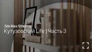3ds Max Streams | Кутузовский Life | Часть 3