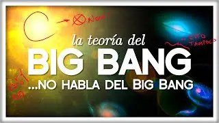 La Teoría del Big Bang NO HABLA del Big Bang