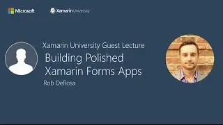 Building Polished Xamarin Forms Apps - Rob DeRosa - Xamarin University Guest Lecture