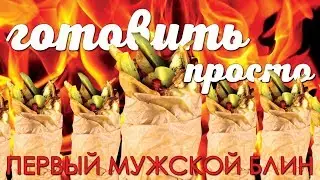 ПЕРВЫЙ МУЖСКОЙ БЛИН | ГОТОВИТЬ ПРОСТО / спецвыпуск
