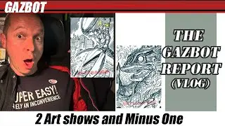 The Gazbot Report - 2 Art shows and a Minus One