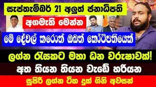 සැප්තැම්බර් 21 අලුත් ජනාධිපති අගමැති මෙන්න! මේ දේවල් කරොත් ඔබත් කෝටිපතියෙක් |ලග්න රැසකට ධන වරුෂාවක්!