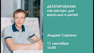 Делегирование как ресурс для взрослых и детей / Андрей Сорокин