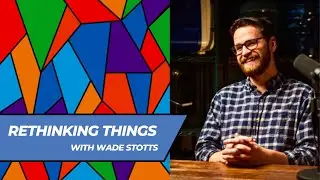 Rethinking Things (with Wade Stotts)