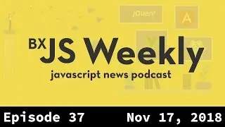BxJS Weekly Ep. 37 - Nov 17, 2018 (javascript news podcast)