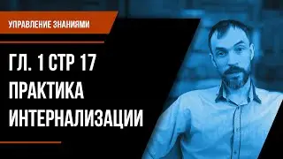 Управление знаниями. Гл. 1 Стр 17 Практика интернализации