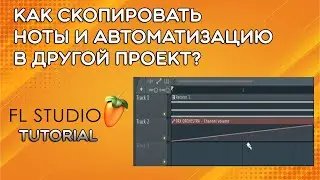 Fl Studio 21 - Как скопировать MIDI ноты и автоматизацию в новый проект?