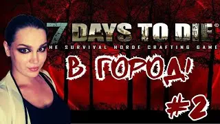 В город! - v1.0 - 7 Days To Die - #2