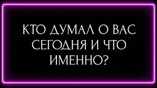 КТО ДУМАЛ О ВАС СЕГОДНЯ И ЧТО ИМЕННО?