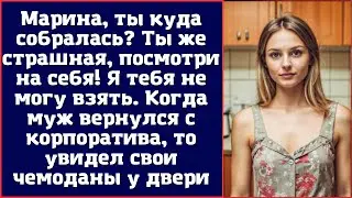 Марина, ты куда собралась? Ты же страшная, посмотри на себя. Я тебя не могу взять