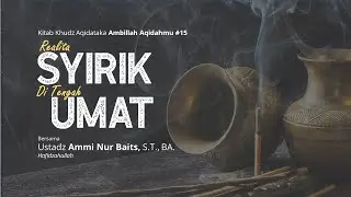 AMBILLAH AQIDAHMU #16 | REALITA SYIRIK DI TENGAH UMAT - Ustadz Ammi Nur Baits, S.T., BA.