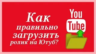 Как правильно загрузить ролик на ютуб