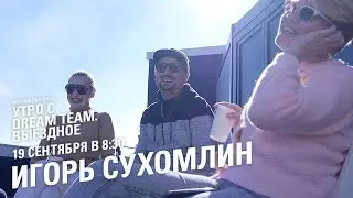 Утро с Dream Team. Игорь Сухомлин (19.09.2016)