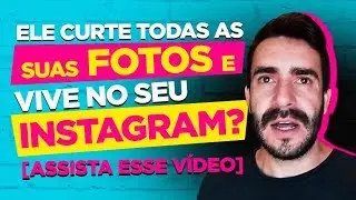 Ele curte todas as suas fotos e vive no seu Instagram? [Assista esse vídeo]
