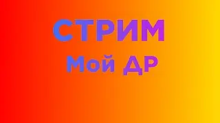 Стрим на мой ДР!!!1!