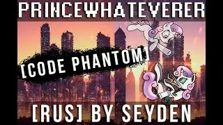 PrinceWhateverer - [CODE PHANTOM] (Destabilize Pt.4a) [RUS] by Seyden