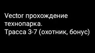 Vector прохождение технопарка.Трасса 3-7 (охотник, бонус)
