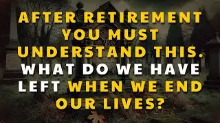 If you are 70-80 years old. What do we have left when we end our lives?