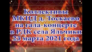Коллективы МКЦД д. Тоскаево на гала концерте в РДК села Яльчики 23 марта 2021 года