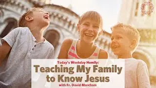 Teaching My Family to Know Jesus | Father David Marcham