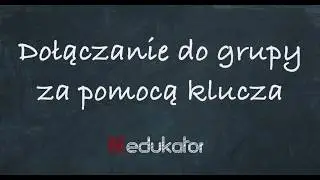 7. Dołączanie do grupy za pomocą klucza  / tutorial edukator.pl