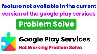 feature not available in the current version of the google play services ? Google Play Services