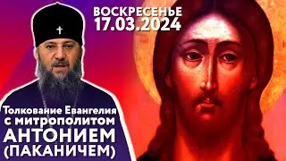 Толкование Евангелия с митр. Антонием (Паканичем). Воскресенье, 17 марта 2024 года.