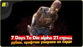 🎮7 days to die alpha 21 стрим — рубим, крафтим, умираем➤ сложность максимальная.