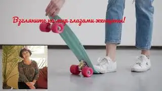 Взгляните на мир глазами женщины!