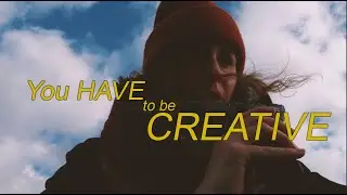 You HAVE to be CREATIVE