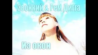 Звонкий & Рем Дигга - Из окон