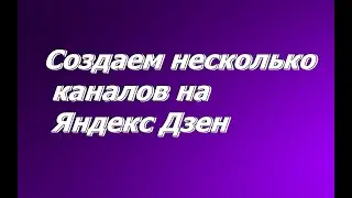 Как создать канал или больше  каналов на Яндекс Дзен