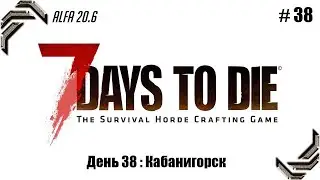 7 Days to Die➤Alfa 20.6➤Прохождение #38➤День 38: Кабанигорск