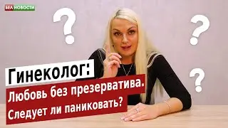 Gynecologist: Love without a condom. Should I panic? | Interesting questions