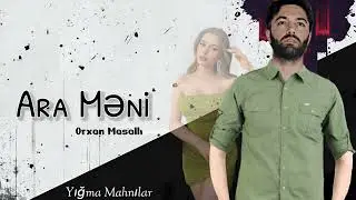 Orxan Masalli Ara Meni 2024 (Yeni Yigma Mahnilar)