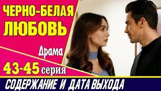 ЧЕРНО-БЕЛАЯ ЛЮБОВЬ 43, 44 и 45 СЕРИЯ где смотреть сериал, содержание и дата выхода