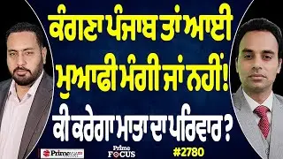 Prime Focus (2780) || ਕੰਗਣਾ ਪੰਜਾਬ ਤਾਂ ਆਈ ਮੁਆਫੀ ਮੰਗੀ ਜਾਂ ਨਹੀਂ !, ਕੀ ਕਰੇਗਾ ਮਾਤਾ ਦਾ ਪਰਿਵਾਰ ?