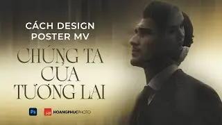 Cách design poster Chúng Ta Của Tương Lai - Sơn Tùng M-TP trên Photoshop (share file Photoshop sẵn)