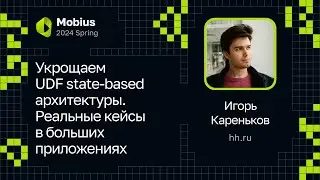 Игорь Кареньков — Укрощаем UDF state-based архитектуры. Реальные кейсы в больших приложениях