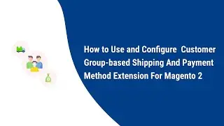 How to Use and Configure  Customer Group-based Shipping And Payment Method Extension For Magento 2