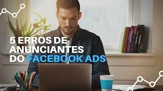 5 ERROS DE ANUNCIANTES DO FACEBOOK ADS