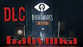 DLC Little Nightmares ГЛУБИНЫ/Маленькие Кошмары/БАБУШКА из самых ЖУТКИХ КОШМАРОВ🧓😱