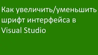 Как увеличить/уменьшить шрифт интерфейса в Visual Studio