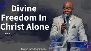 Divine Freedom in Christ Alone Part 5 | Pastor David Ogunbode