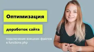 Оптимизация доработок сайта. Подключение внешних файлов в functions php