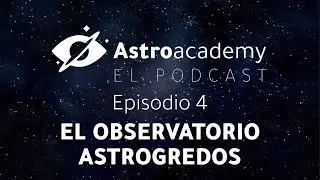 Astroacademy El podcast |Ep. 4| Así funciona el Observatorio Astrogredos